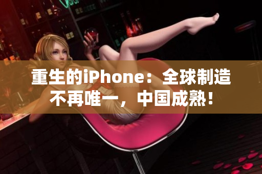 重生的iPhone：全球制造不再唯一，中国成熟！