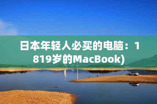 日本年轻人必买的电脑：1819岁的MacBook)