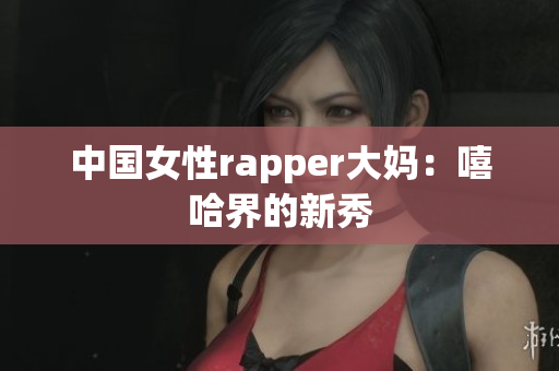 中国女性rapper大妈：嘻哈界的新秀
