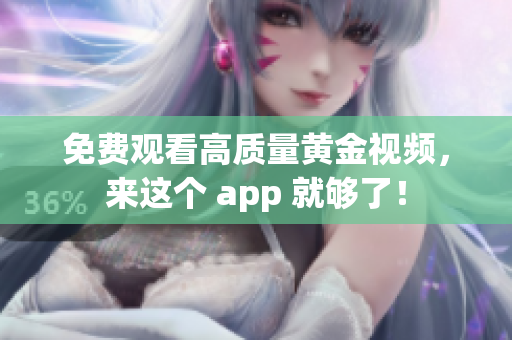 免费观看高质量黄金视频，来这个 app 就够了！