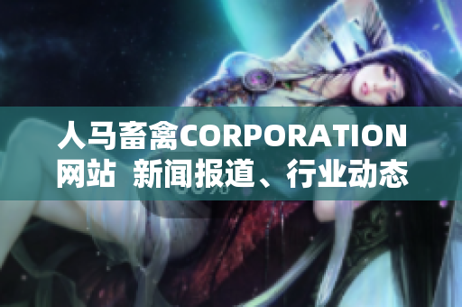人马畜禽CORPORATION网站  新闻报道、行业动态、产品介绍、公司简介