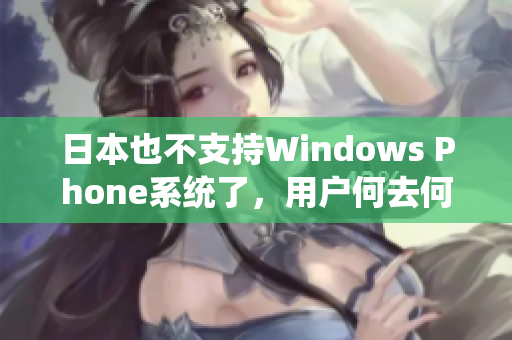 日本也不支持Windows Phone系统了，用户何去何从？