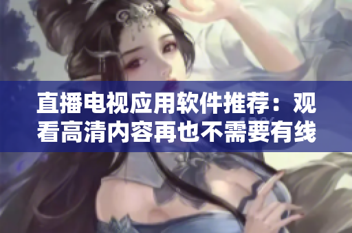 直播电视应用软件推荐：观看高清内容再也不需要有线电视！