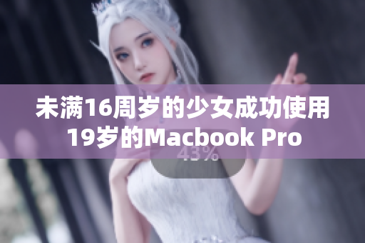未满16周岁的少女成功使用19岁的Macbook Pro