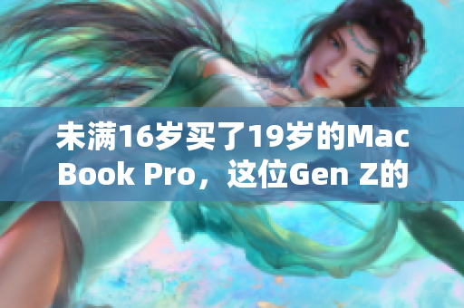 未满16岁买了19岁的MacBook Pro，这位Gen Z的故事。