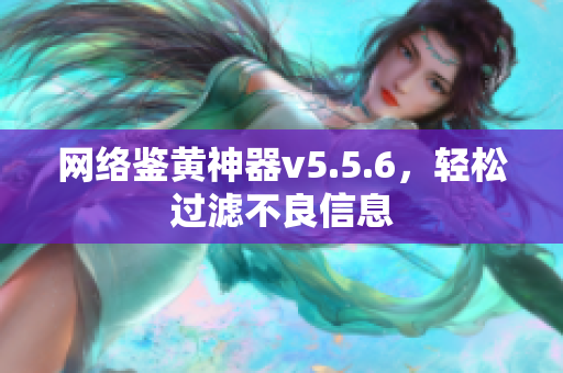 网络鉴黄神器v5.5.6，轻松过滤不良信息