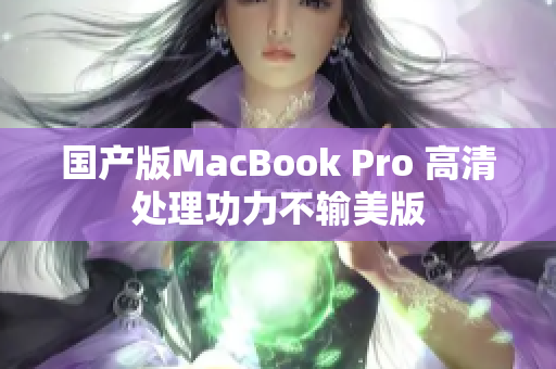 国产版MacBook Pro 高清处理功力不输美版