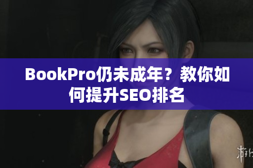 BookPro仍未成年？教你如何提升SEO排名