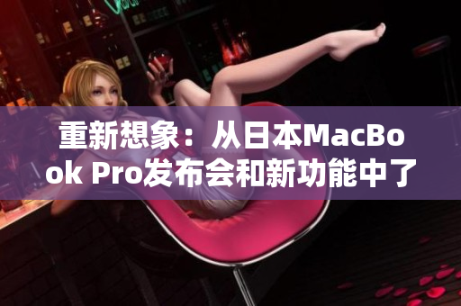重新想象：从日本MacBook Pro发布会和新功能中了解更多