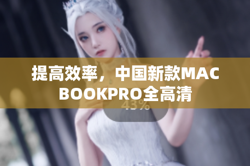 提高效率，中国新款MACBOOKPRO全高清