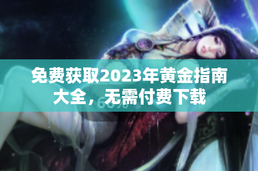 免费获取2023年黄金指南大全，无需付费下载