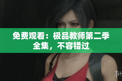 免费观看：极品教师第二季全集，不容错过
