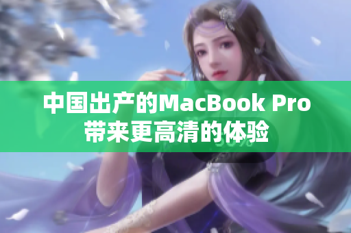 中国出产的MacBook Pro带来更高清的体验