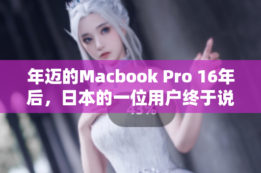 年迈的Macbook Pro 16年后，日本的一位用户终于说再见