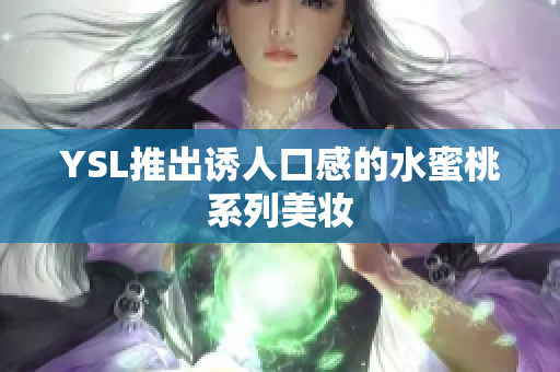 YSL推出诱人口感的水蜜桃系列美妆