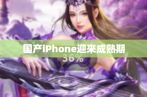 国产iPhone迎来成熟期