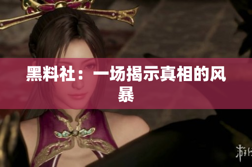 黑料社：一场揭示真相的风暴