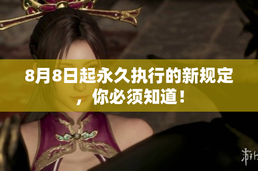 8月8日起永久执行的新规定，你必须知道！