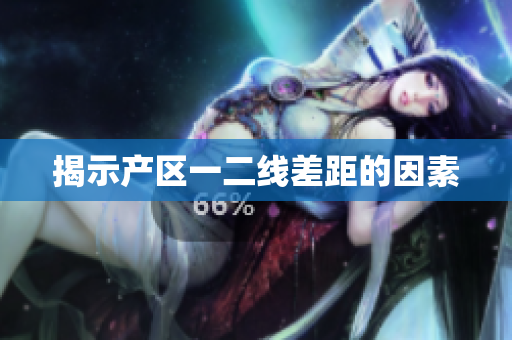 揭示产区一二线差距的因素