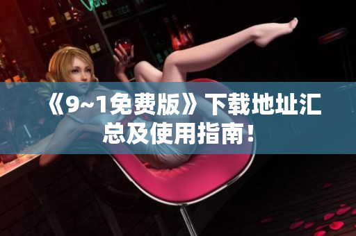 《9~1免费版》下载地址汇总及使用指南！