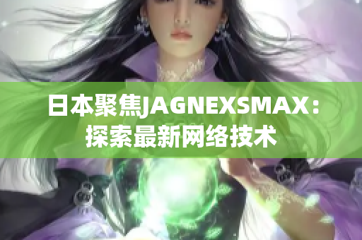 日本聚焦JAGNEXSMAX：探索最新网络技术