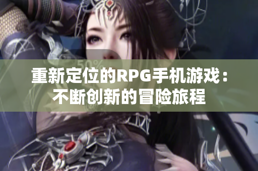 重新定位的RPG手机游戏：不断创新的冒险旅程