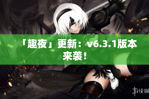 「趣夜」更新：v6.3.1版本来袭！
