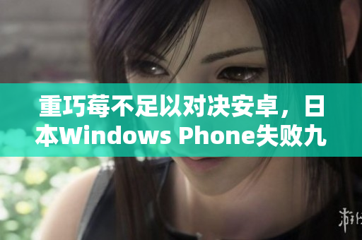 重巧莓不足以对决安卓，日本Windows Phone失败九年
