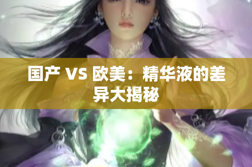 国产 VS 欧美：精华液的差异大揭秘