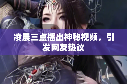 凌晨三点播出神秘视频，引发网友热议