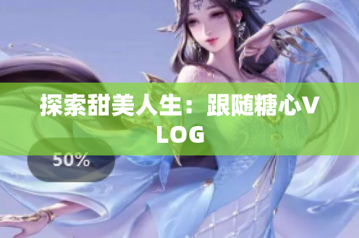 探索甜美人生：跟随糖心VLOG