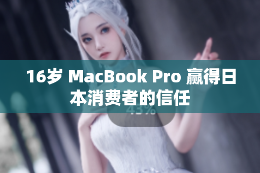 16岁 MacBook Pro 赢得日本消费者的信任