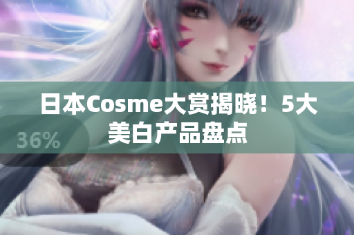 日本Cosme大赏揭晓！5大美白产品盘点
