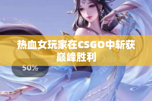 热血女玩家在CSGO中斩获巅峰胜利