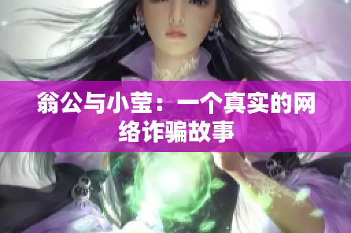 翁公与小莹：一个真实的网络诈骗故事