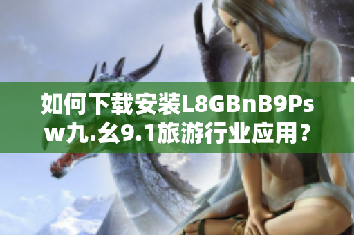 如何下载安装L8GBnB9Psw九.幺9.1旅游行业应用？