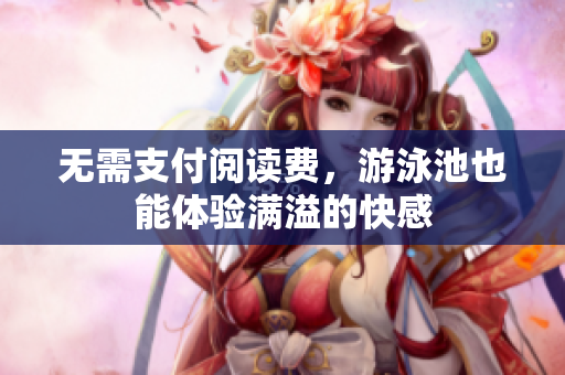 无需支付阅读费，游泳池也能体验满溢的快感