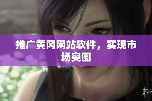 推广黄冈网站软件，实现市场突围