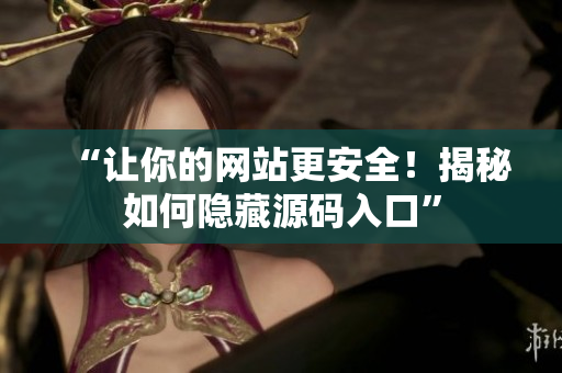 “让你的网站更安全！揭秘如何隐藏源码入口”