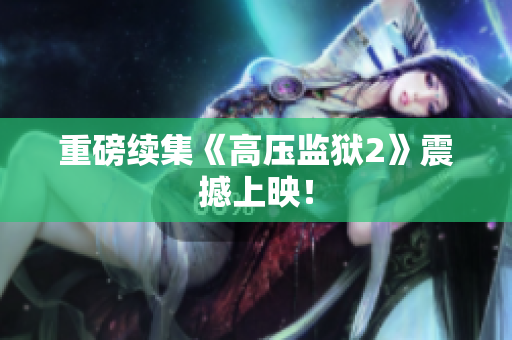 重磅续集《高压监狱2》震撼上映！