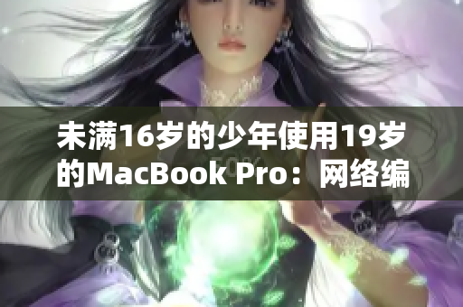 未满16岁的少年使用19岁的MacBook Pro：网络编辑深度报道