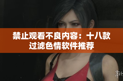 禁止观看不良内容：十八款过滤色情软件推荐
