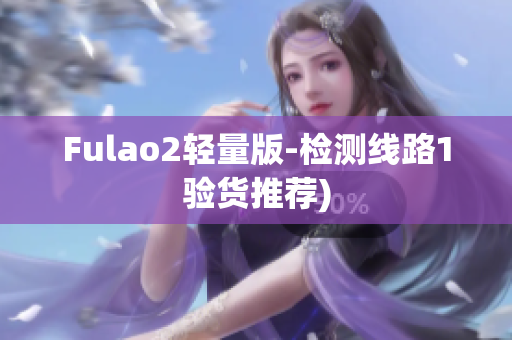 Fulao2轻量版-检测线路1验货推荐)