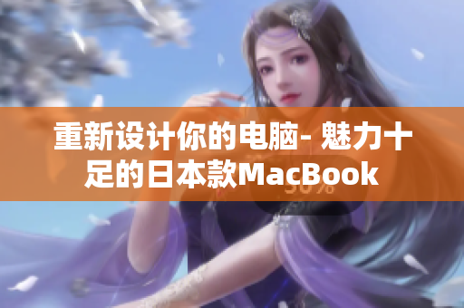 重新设计你的电脑- 魅力十足的日本款MacBook
