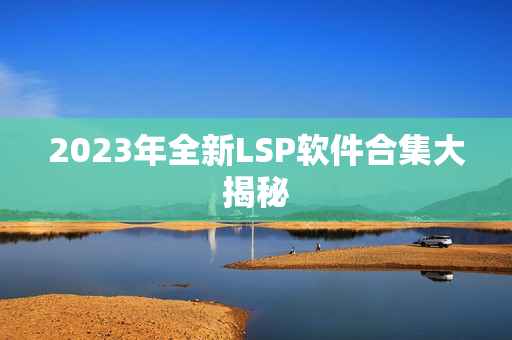 2023年全新LSP软件合集大揭秘