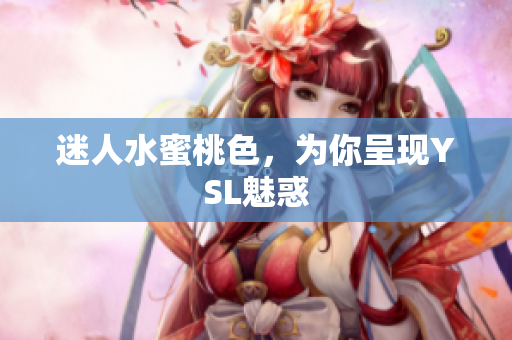 迷人水蜜桃色，为你呈现YSL魅惑