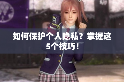 如何保护个人隐私？掌握这5个技巧！