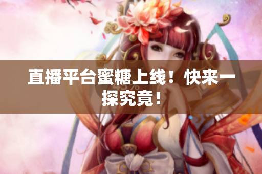 直播平台蜜糖上线！快来一探究竟！