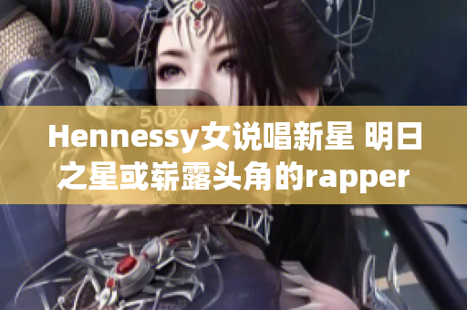 Hennessy女说唱新星 明日之星或崭露头角的rapper