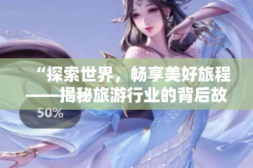 “探索世界，畅享美好旅程——揭秘旅游行业的背后故事”